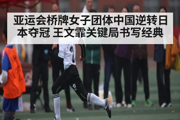 亚运会桥牌女子团体中国逆转日本夺冠 王文霏关键局书写经典