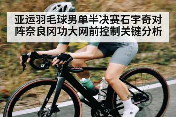 亚运羽毛球男单半决赛石宇奇对阵奈良冈功大网前控制关键分析